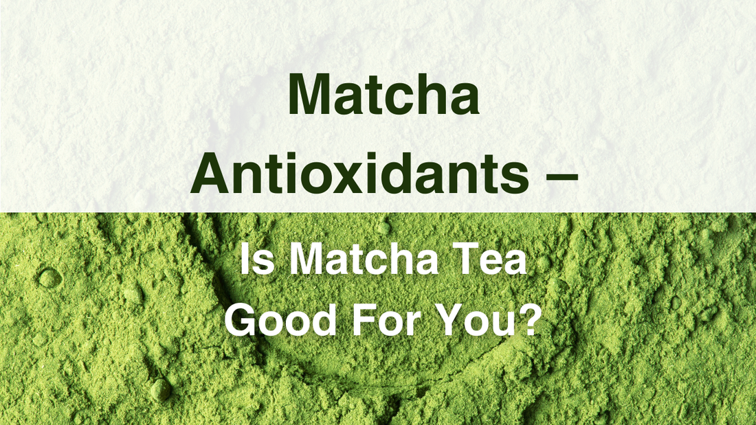 Matcha Antioxidants – Is Matcha Tea Good For You?